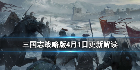 三国志战略版4月1日更新解读（三国志战略版最新资讯）