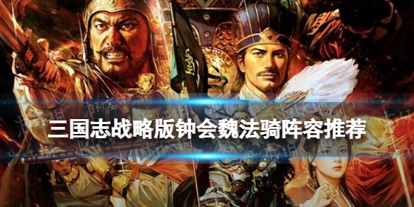 三国志战略版钟会魏法骑阵容推荐 三国志战略版钟会魏法弓