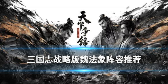 三国志战略版魏法象阵容推荐（三国志战略版象兵阵容搭配）