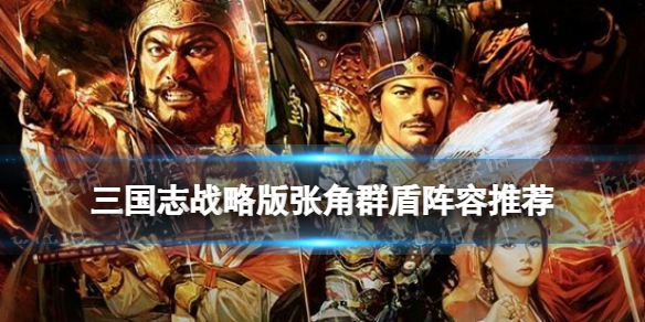 三国志战略版张角群盾阵容推荐（三国志战略版张角搭配武将及战法）