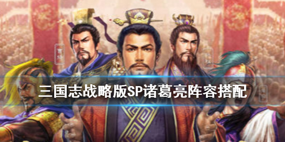 三国志战略版SP诸葛亮搭配推荐 三国志战略版sp诸葛亮怎么搭配
