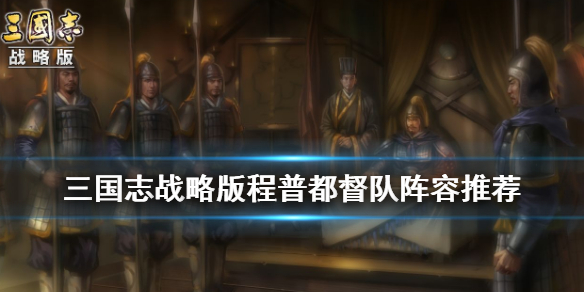 三国志战略版程普都督队搭配推荐（三国志战略版程普阵容搭配以及战法推荐）