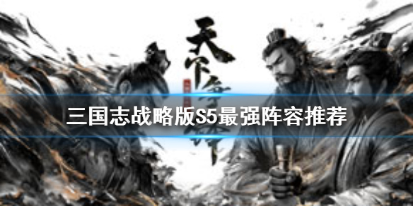三国志战略版S5最强阵容推荐（三国志战略版s5顶级阵容）