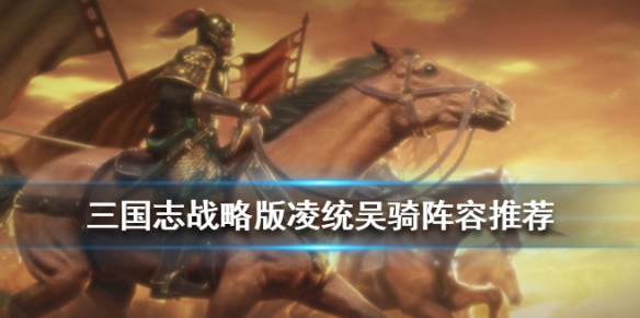 三国志战略版凌统组队战法搭配（三国志战略版凌统组队战法搭配图）