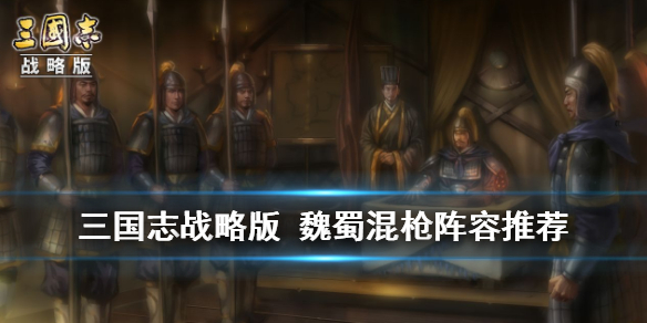 三国志战略版魏蜀混枪阵容推荐