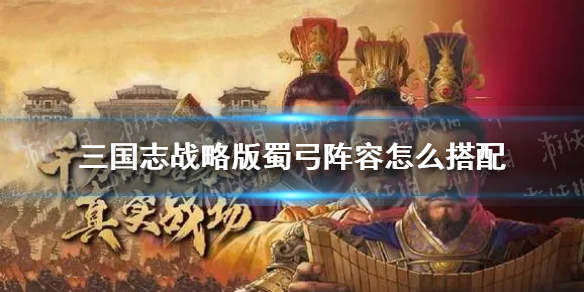 三国志战略版蜀弓阵容怎么搭配（三国志战略版蜀弓阵容怎么搭配最强）