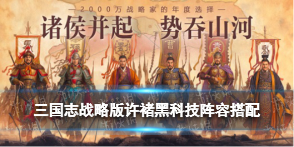 三国志战略版许褚黑科技阵容推荐（三国志战略版 许褚黑科技）