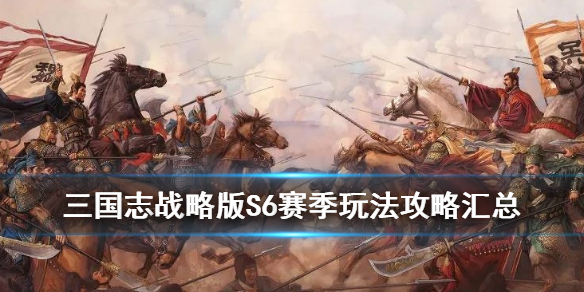 三国志战略版S6赛季攻略汇总 三国志战略版s6赛季介绍