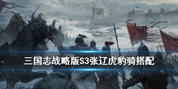 三国志战略版S3虎豹骑阵容推荐（三国志战略版s1虎豹骑阵容）