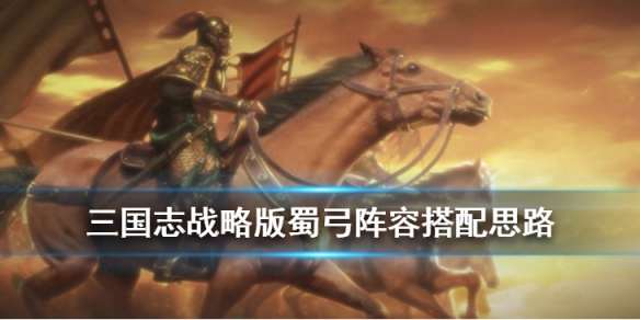 三国志战略版蜀弓怎么组 三国志战略版蜀智蜀弓