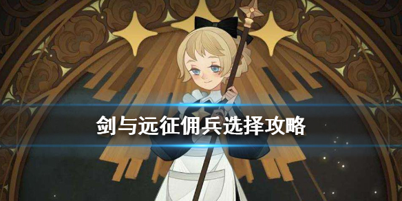 剑与远征佣兵怎么选（剑与远征驻场佣兵选哪个）