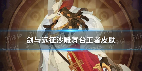 剑与远征沙雕舞台王者皮肤怎么样 剑与远征沙雕值得培养吗