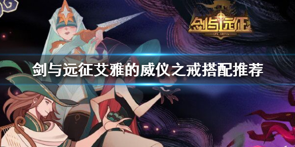 剑与远征艾雅的威仪之戒给谁好 剑与远征艾雅之泪怎么获得