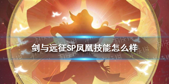 剑与远征SP凤凰技能怎么样（剑与远征凤凰后期有用么）