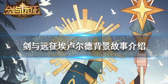 剑与远征埃卢尔德背景故事是什么 剑与远征神谕教士埃卢尔德