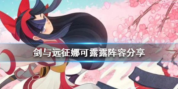 剑与远征娜可露露阵容怎么组（剑与远征娜可露露值得培养吗）