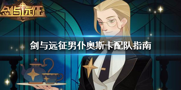 剑与远征男仆奥斯卡配队指南（剑与远征奥斯卡阵容）