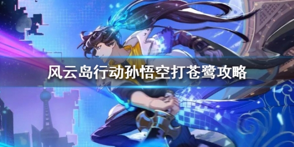 风云岛行动孙悟空怎么打苍鹭（风云岛行动孙悟空怎么玩）