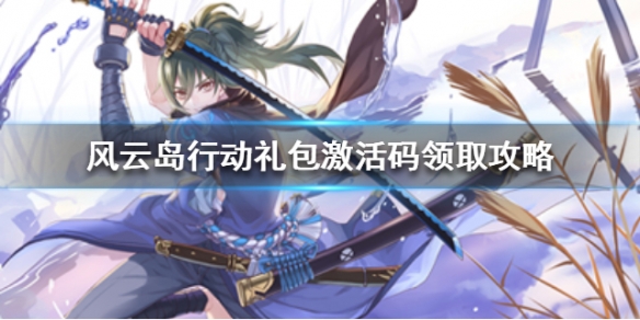 风云岛行动礼包激活码领取攻略 风云岛行动礼包激活码领取2020
