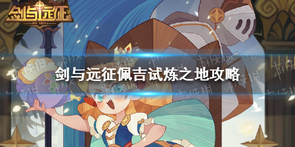 剑与远征佩吉试炼之地攻略（剑与远征 佩吉试炼之地）