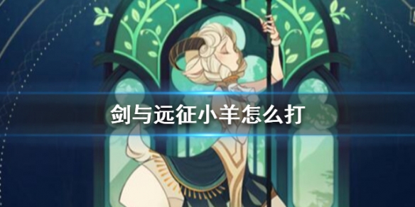 剑与远征小羊怎么打 剑与远征小羊后期有用吗