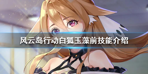 风云岛行动白狐玉藻前技能是什么（风云岛行动苍鹭攻略）