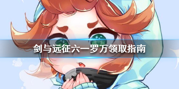 剑与远征六一送罗万是真的吗 剑与远征罗万怎么获得