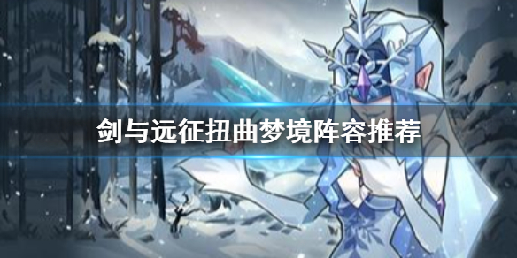 剑与远征扭曲梦境阵容推荐 剑与远征扭曲梦境怎么打出高伤害