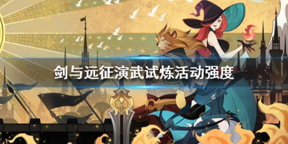 剑与远征演武试炼活动强度如何（剑与远征演武试炼活动强度如何提高）