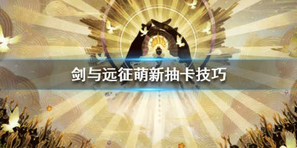 剑与远征萌新抽卡技巧 剑与远征前期要不要抽卡
