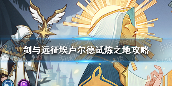 剑与远征埃卢尔德试炼之地攻略 剑与远征试炼之地攻略卢克雷蒂娅