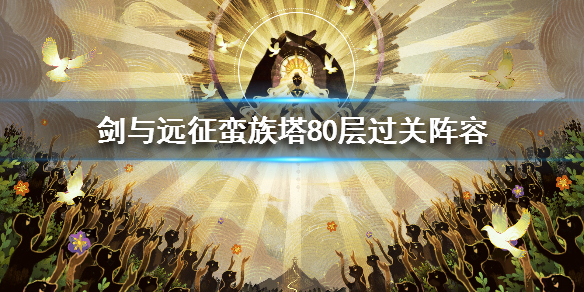 剑与远征蛮族塔80层过关阵容（剑与远征蛮族塔60层怎么过）
