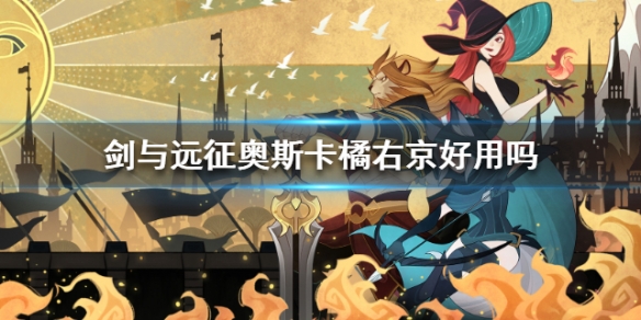 剑与远征奥斯卡橘右京好用吗 剑与远征奥斯卡值得培养吗