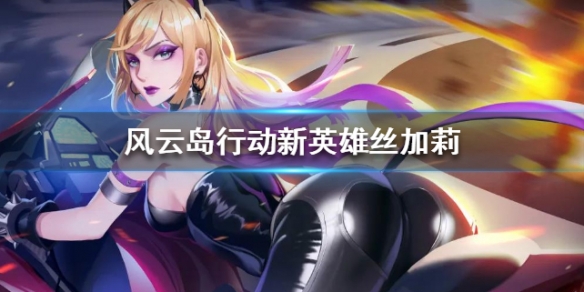 风云岛行动新英雄丝加莉介绍 风云岛行动下一个新英雄
