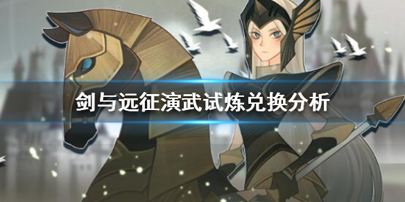 剑与远征演武试炼兑换分析（剑与远征战术参谋试炼）