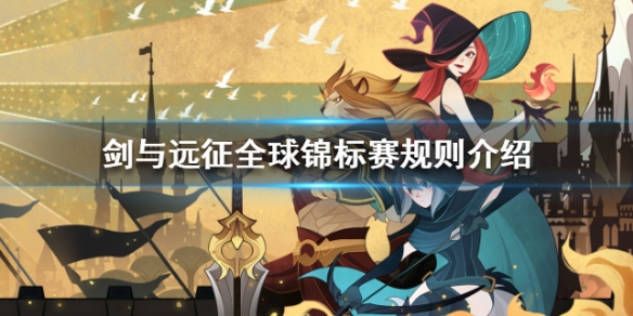 剑与远征全球锦标赛规则介绍 剑与远征全球锦标赛奖励规则