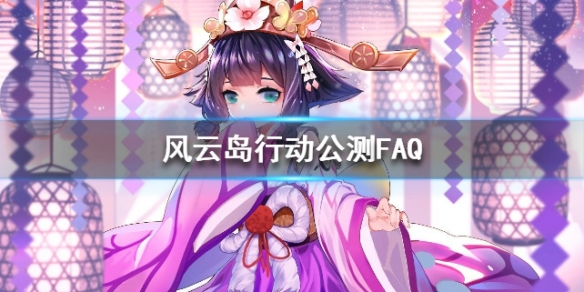 风云岛行动公测FAQ（风云岛行动公测时候玩的后来数据没有了）