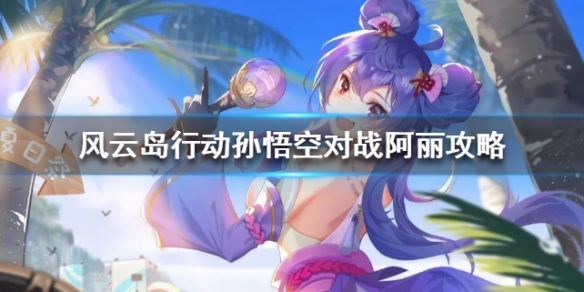 风云岛行动孙悟空怎么打阿丽（风云岛行动孙悟空连招）