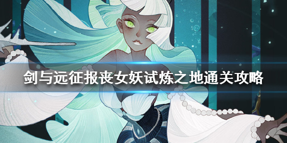 剑与远征报丧女妖试炼之地通关攻略 剑与远征报丧冥妖怎么样