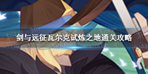 剑与远征瓦尔克试炼之地怎么玩（剑与远征瓦尔克试炼之地怎么玩的）