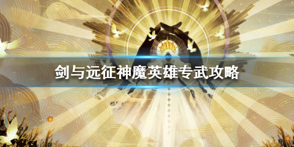 剑与远征神魔英雄专武攻略（剑与远征神魔专属武器）