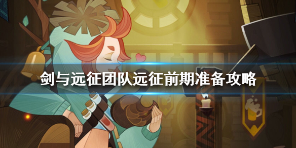 剑与远征团队远征前期要做什么（剑与远征团队远征后期攻略）
