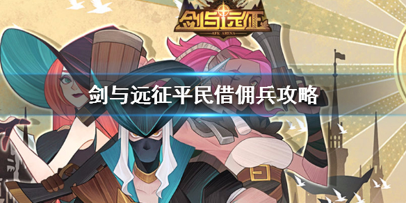 剑与远征平民借佣兵攻略（剑与远征如何借佣兵）