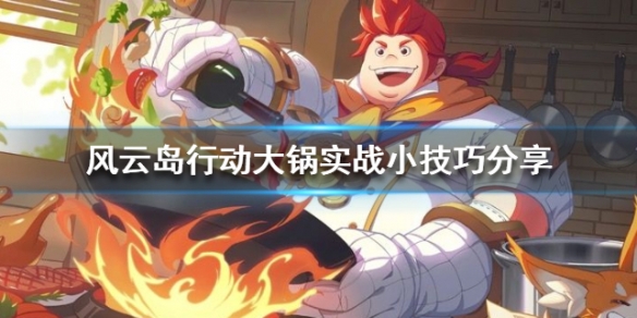 风云岛行动大锅实战小技巧分享（风云岛行动怎么玩?）