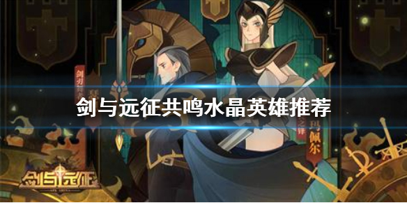 剑与远征共鸣水晶放什么英雄好 剑与远征共鸣水晶放什么英雄好打