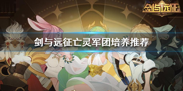 剑与远征亡灵军团怎么培养 剑与远征亡灵军团培养顺序