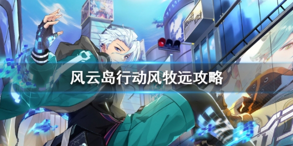 风云岛行动风牧远攻略 风云岛行动风牧远龙音子