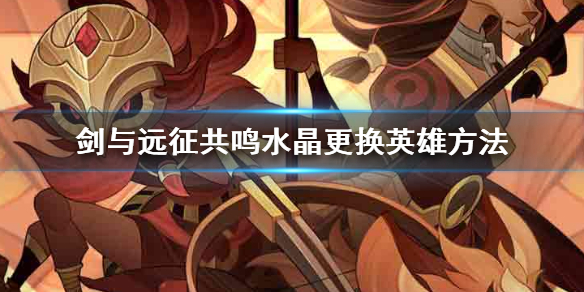 剑与远征共鸣水晶怎么用 剑与远征共鸣水晶槽位解锁