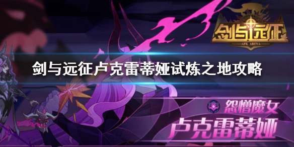 剑与远征卢克雷蒂娅试炼之地怎么过（剑与远征卢克雷蒂娅试炼之地怎么过的）