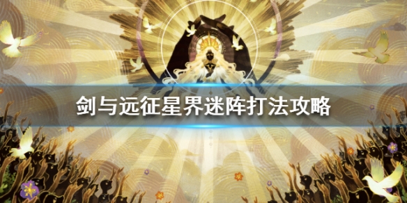 剑与远征星界迷阵怎么打（剑与远征星界迷阵剑圣打不死）